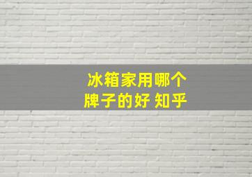 冰箱家用哪个牌子的好 知乎